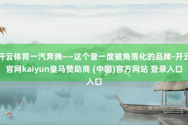 开云体育一汽奔腾——这个曾一度被角落化的品牌-开云官网kaiyun皇马赞助商 (中国)官方网站 登录入口