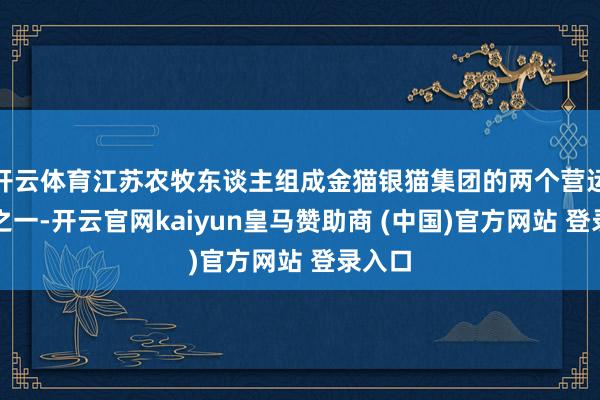 开云体育江苏农牧东谈主组成金猫银猫集团的两个营运分部之一-开