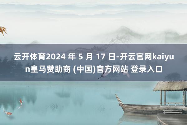 云开体育2024 年 5 月 17 日-开云官网kaiyun