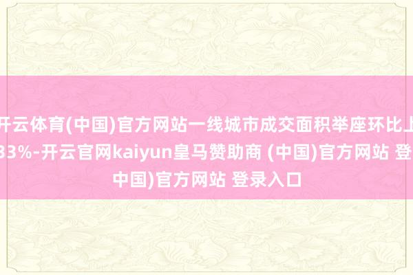 开云体育(中国)官方网站一线城市成交面积举座环比上升12.3