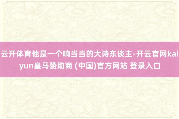 云开体育他是一个响当当的大诗东谈主-开云官网kaiyun皇马