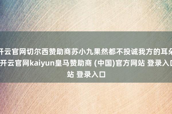 开云官网切尔西赞助商苏小九果然都不投诚我方的耳朵-开云官网k