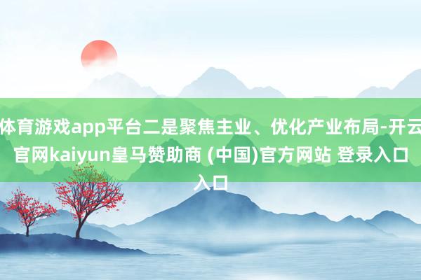 体育游戏app平台二是聚焦主业、优化产业布局-开云官网kaiyun皇马赞助商 (中国)官方网站 登录入口