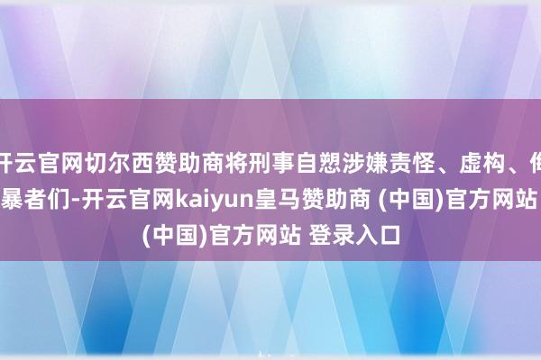 开云官网切尔西赞助商将刑事自愬涉嫌责怪、虚构、侮辱她的网暴者们-开云官网kaiyun皇马赞助商 (中国)官方网站 登录入口