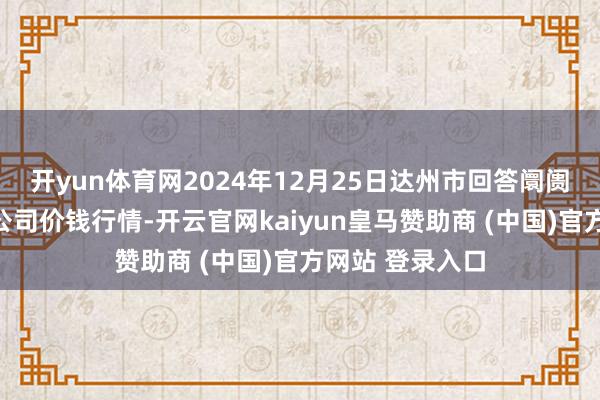 开yun体育网2024年12月25日达州市回答阛阓处置有限连