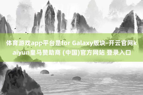 体育游戏app平台是for Galaxy版块-开云官网kai
