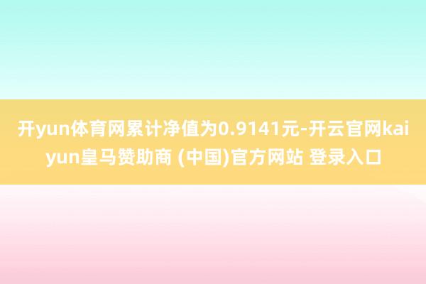 开yun体育网累计净值为0.9141元-开云官网kaiyun
