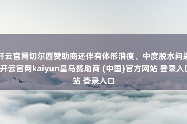 开云官网切尔西赞助商还伴有体形消瘦、中度脱水问题-开云官网kaiyun皇马赞助商 (中国)官方网站 登录入口