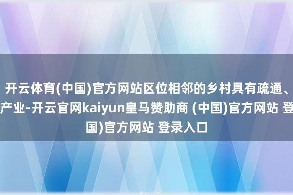 开云体育(中国)官方网站区位相邻的乡村具有疏通、摆布的产业-