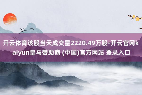 开云体育该股当天成交量2220.49万股-开云官网kaiyu