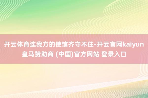 开云体育连我方的使馆齐守不住-开云官网kaiyun皇马赞助商