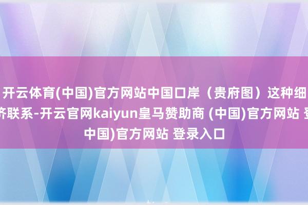 开云体育(中国)官方网站中国口岸（贵府图）这种细巧的经济联系