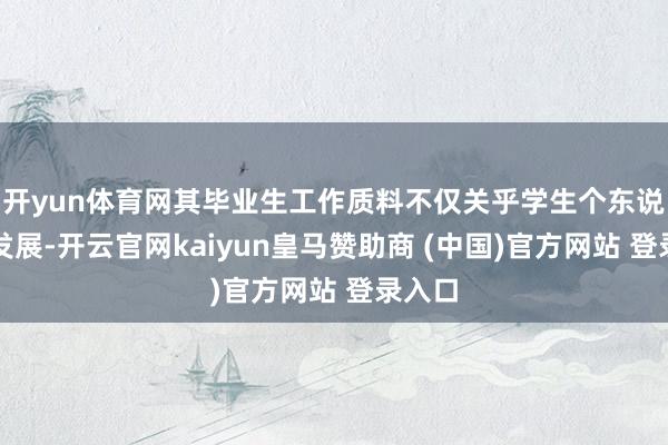 开yun体育网其毕业生工作质料不仅关乎学生个东说念主发展-开