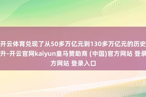 开云体育兑现了从50多万亿元到130多万亿元的历史性跃升-开