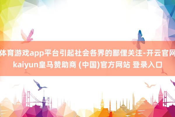体育游戏app平台引起社会各界的鄙俚关注-开云官网kaiyu