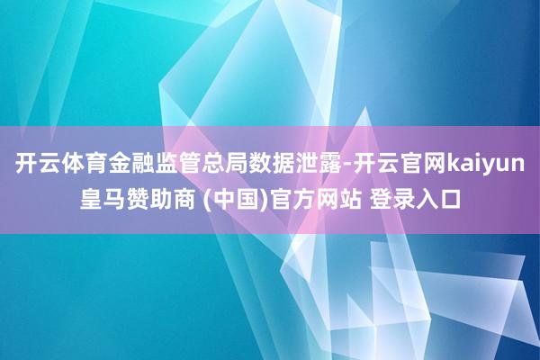 开云体育金融监管总局数据泄露-开云官网kaiyun皇马赞助商