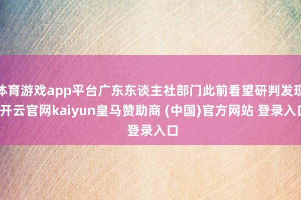体育游戏app平台广东东谈主社部门此前看望研判发现-开云官网