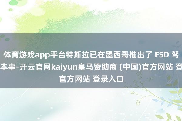 体育游戏app平台特斯拉已在墨西哥推出了 FSD 驾驶赞助本