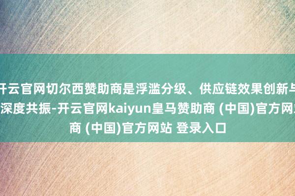 开云官网切尔西赞助商是浮滥分级、供应链效果创新与成本逻辑的深