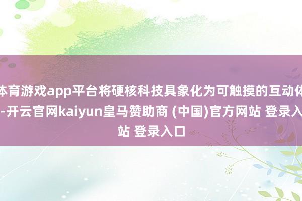 体育游戏app平台将硬核科技具象化为可触摸的互动体验-开云官