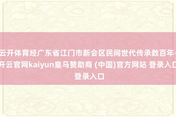 云开体育经广东省江门市新会区民间世代传承数百年-开云官网ka