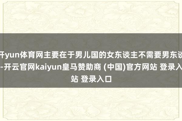 开yun体育网主要在于男儿国的女东谈主不需要男东谈主-开云官