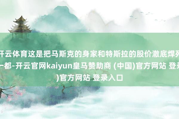 开云体育这是把马斯克的身家和特斯拉的股价澈底焊死在了一都-开