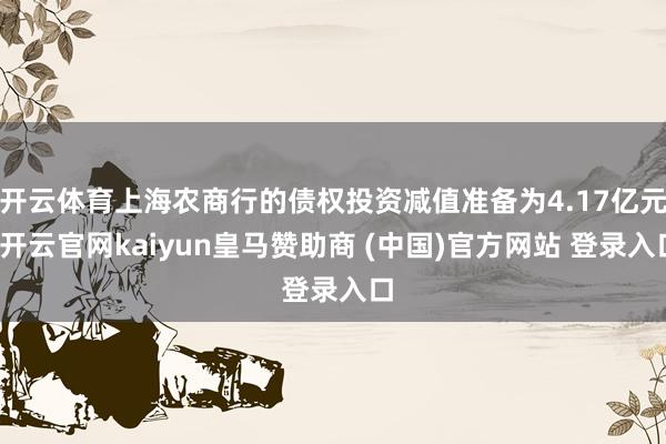 开云体育上海农商行的债权投资减值准备为4.17亿元-开云官网