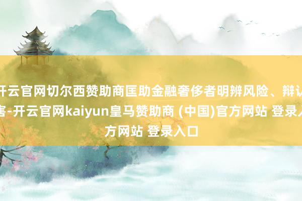 开云官网切尔西赞助商匡助金融奢侈者明辨风险、辩认侵害-开云官