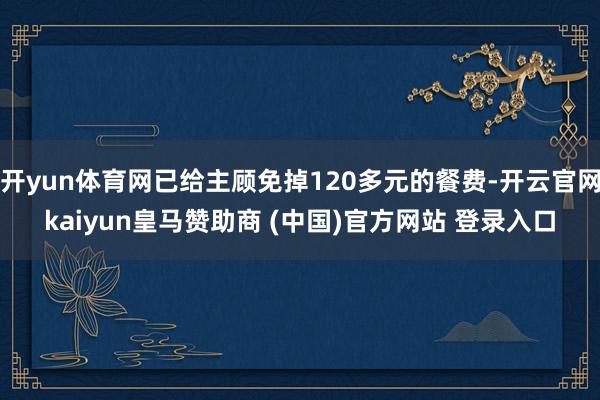 开yun体育网已给主顾免掉120多元的餐费-开云官网kaiy