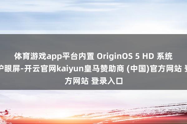 体育游戏app平台内置 OriginOS 5 HD 系统和原