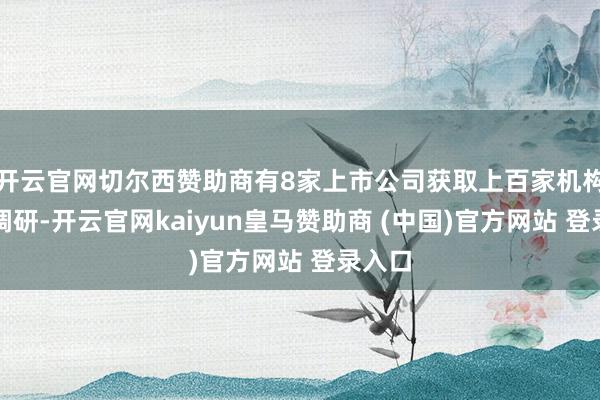 开云官网切尔西赞助商有8家上市公司获取上百家机构同期调研-开