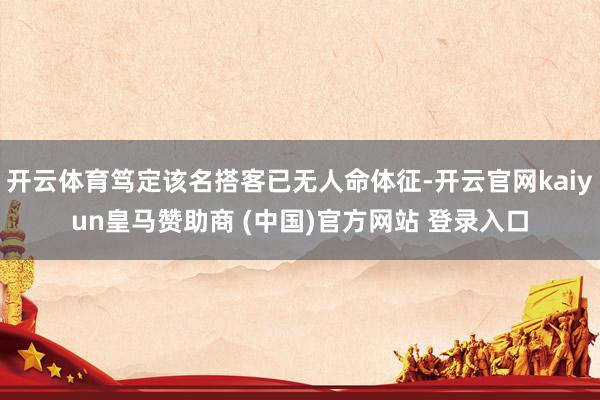 开云体育笃定该名搭客已无人命体征-开云官网kaiyun皇马赞