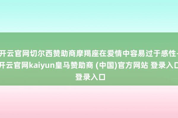 开云官网切尔西赞助商摩羯座在爱情中容易过于感性-开云官网ka