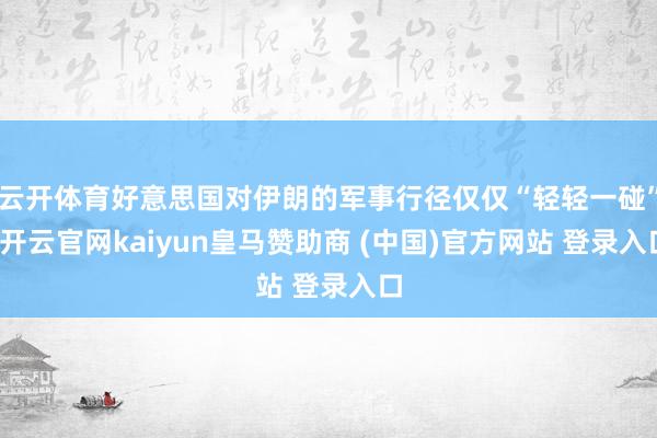 云开体育好意思国对伊朗的军事行径仅仅“轻轻一碰”-开云官网k