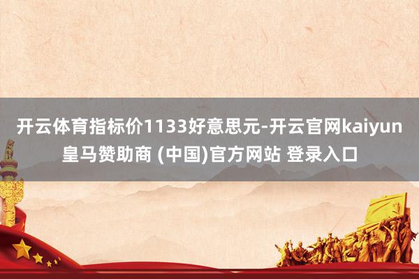 开云体育指标价1133好意思元-开云官网kaiyun皇马赞助