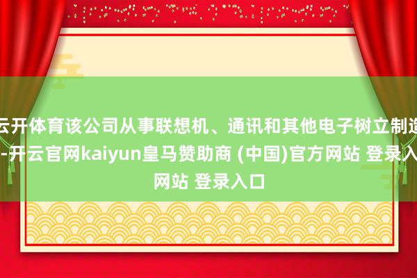 云开体育该公司从事联想机、通讯和其他电子树立制造业-开云官网