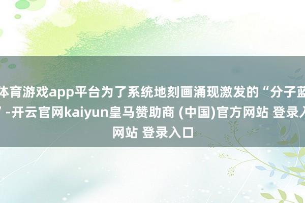 体育游戏app平台为了系统地刻画涌现激发的“分子蓝图”-开云