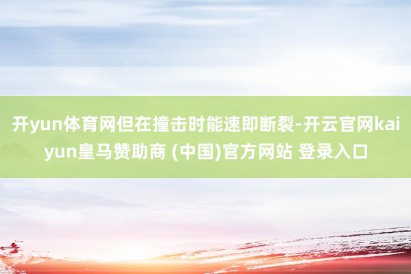 开yun体育网但在撞击时能速即断裂-开云官网kaiyun皇马