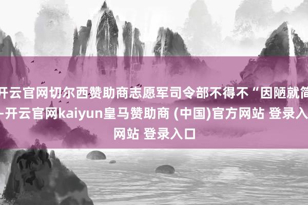 开云官网切尔西赞助商志愿军司令部不得不“因陋就简”-开云官网
