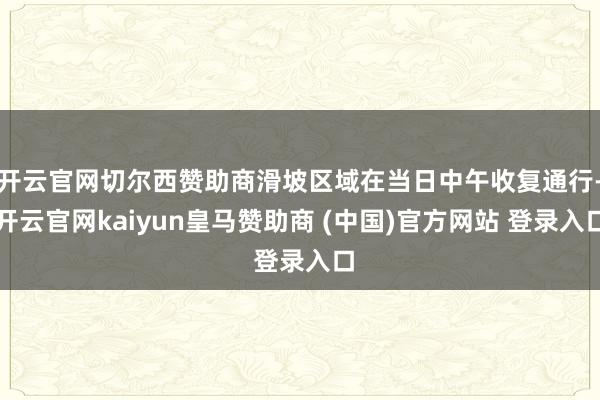 开云官网切尔西赞助商滑坡区域在当日中午收复通行-开云官网ka