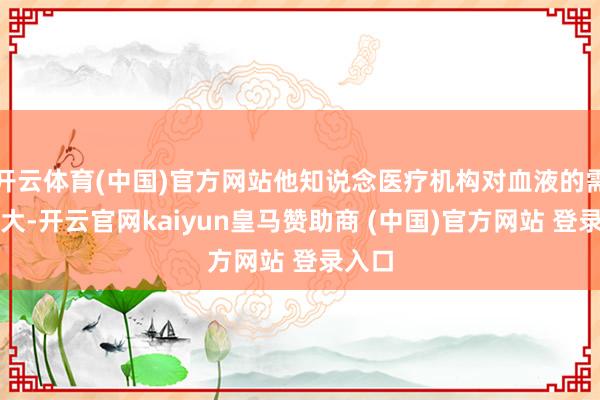 开云体育(中国)官方网站他知说念医疗机构对血液的需求量大-开