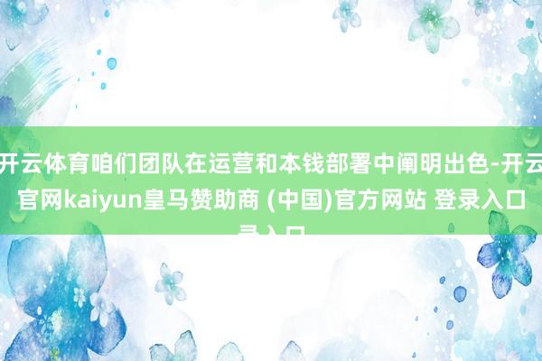开云体育咱们团队在运营和本钱部署中阐明出色-开云官网kaiyun皇马赞助商 (中国)官方网站 登录入口