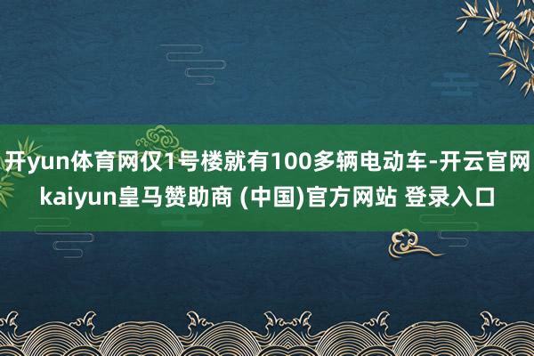 开yun体育网仅1号楼就有100多辆电动车-开云官网kaiy
