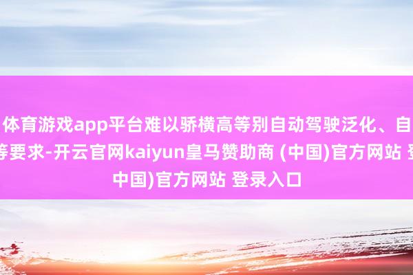 体育游戏app平台难以骄横高等别自动驾驶泛化、自主演化等要求-开云官网kaiyun皇马赞助商 (中国)官方网站 登录入口