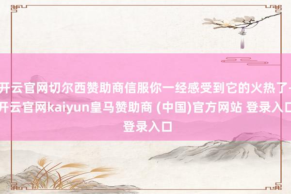 开云官网切尔西赞助商信服你一经感受到它的火热了-开云官网ka