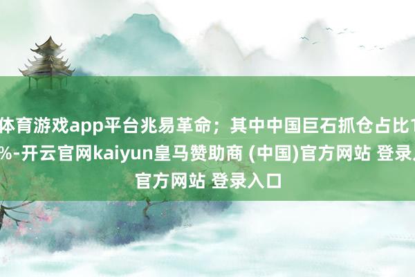 体育游戏app平台兆易革命；其中中国巨石抓仓占比1.15%-