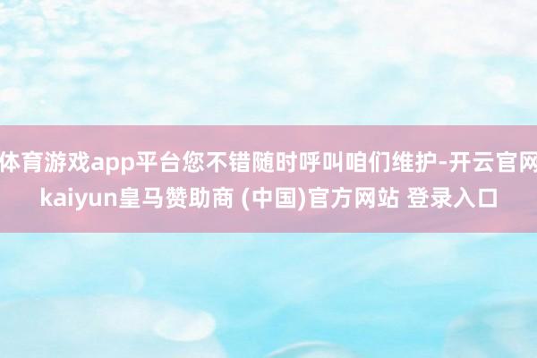 体育游戏app平台您不错随时呼叫咱们维护-开云官网kaiyu
