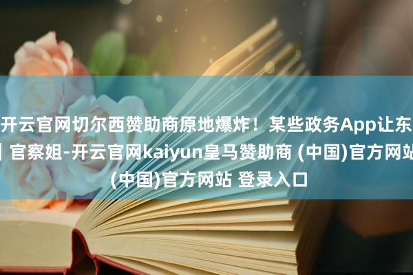 开云官网切尔西赞助商原地爆炸！某些政务App让东谈主头大｜官