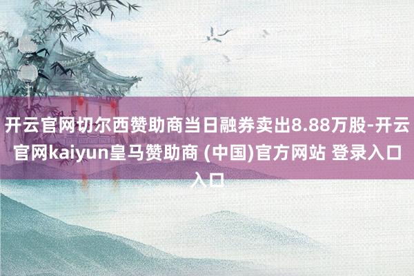 开云官网切尔西赞助商当日融券卖出8.88万股-开云官网kai
